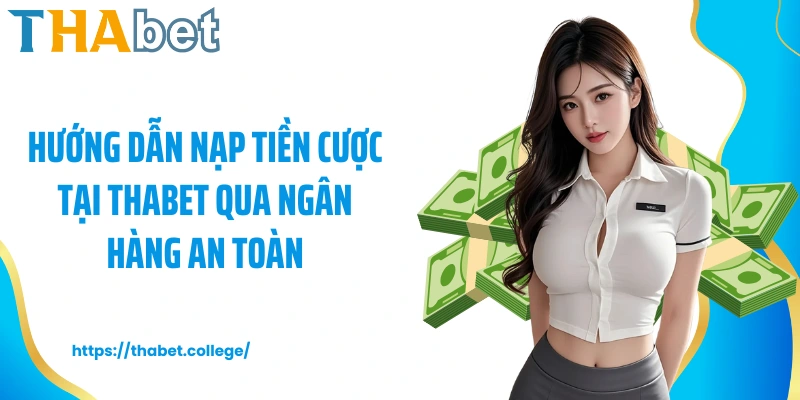 Hướng dẫn nạp tiền cược tại Thabet qua ngân hàng an toàn